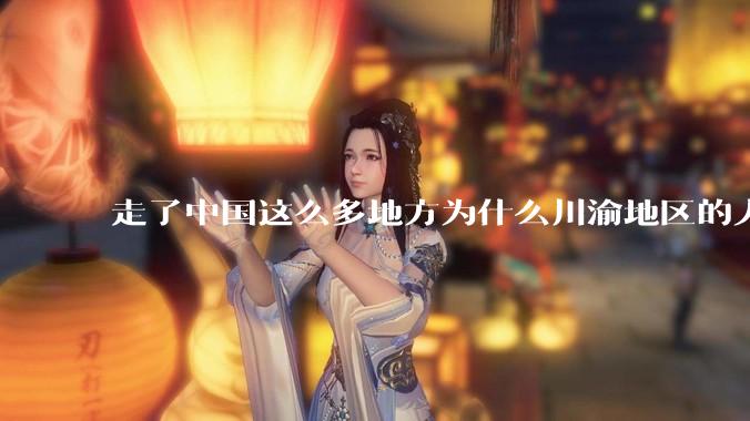 走了中国这么多地方为什么川渝地区的人让人感觉最舒服？
