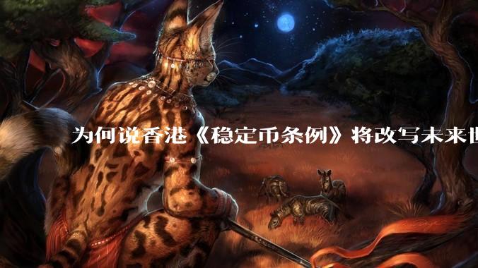 为何说香港《稳定币条例》将改写未来世界比特币等数字货币市场格局，港币和人民币的国际化会受益于此么？