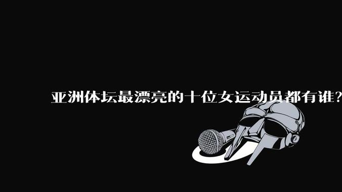 亚洲体坛最漂亮的十位女运动员都有谁？