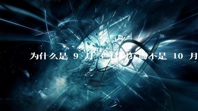 为什么是 9 月 3 日阅兵而不是 10 月 1 日国庆阅兵？