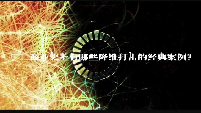 商业史上有哪些降维打击的经典案例？