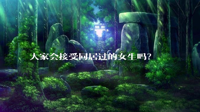 大家会接受同居过的女生吗？