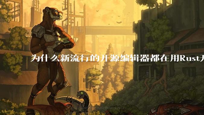为什么新流行的开源编辑器都在用Rust开发？
