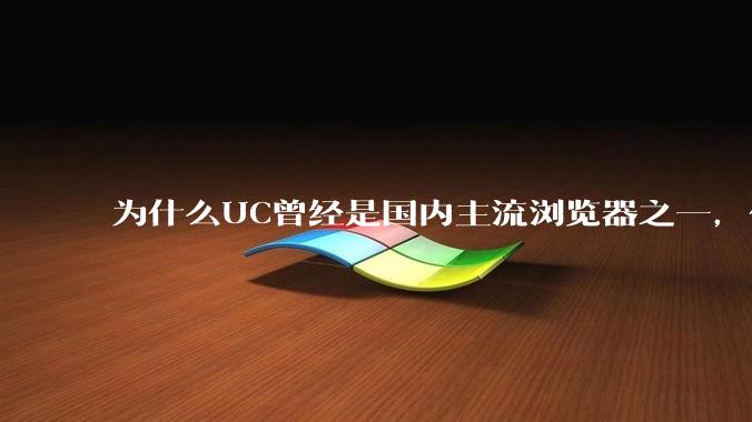 为什么UC曾经是国内主流浏览器之一，但现在却逐渐销声匿迹了？